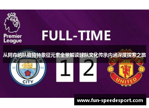 从阿森纳队徽独特象征元素全景解读球队文化传承内涵深度探索之旅